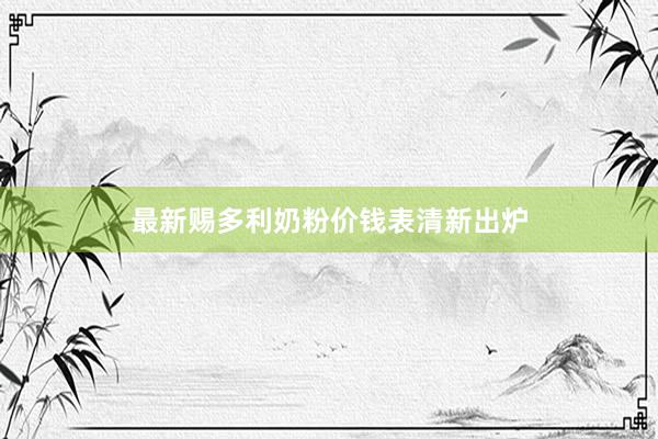 最新赐多利奶粉价钱表清新出炉